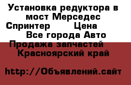 Установка редуктора в мост Мерседес Спринтер 906 › Цена ­ 99 000 - Все города Авто » Продажа запчастей   . Красноярский край